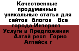 Качественные, продуманные, уникальные статьи для сайтов, блогов - Все города Интернет » Услуги и Предложения   . Алтай респ.,Горно-Алтайск г.